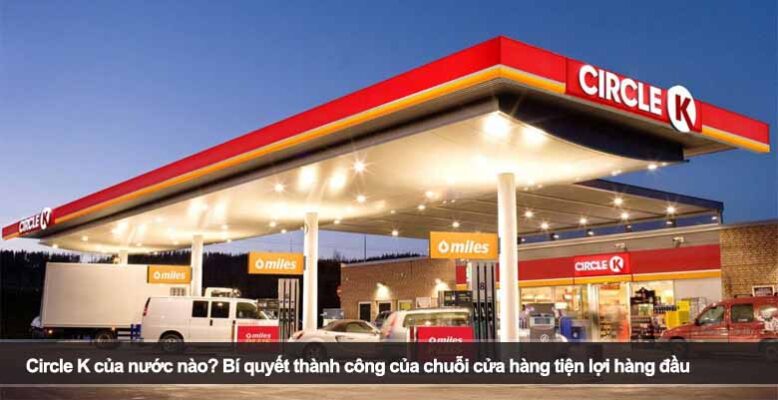 Circle K của nước nào? Bí quyết thành công của chuỗi cửa hàng tiện lợi hàng đầu