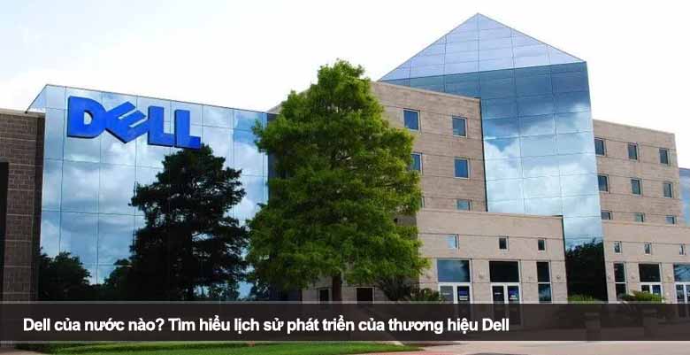 Dell của nước nào? Tìm hiểu lịch sử phát triển của thương hiệu Dell