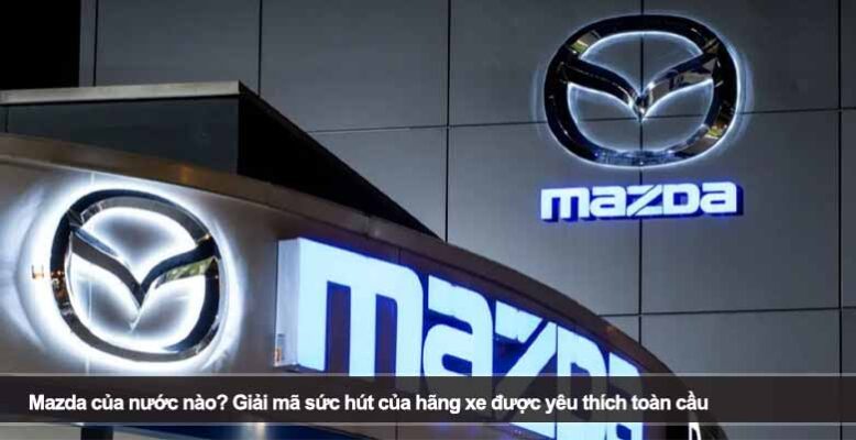 Mazda của nước nào? Giải mã sức hút của hãng xe được yêu thích toàn cầu