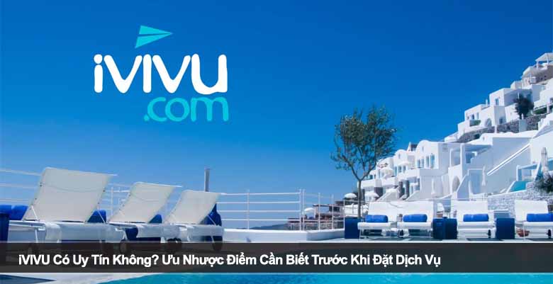 iVIVU Có Uy Tín Không? Ưu Nhược Điểm Cần Biết Trước Khi Đặt Dịch Vụ 