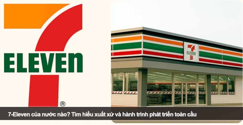 7-Eleven của nước nào? Tìm hiểu xuất xứ và hành trình phát triển toàn cầu