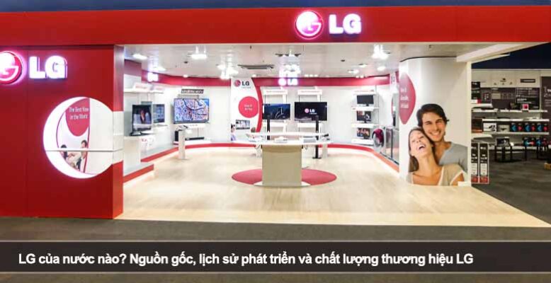 LG của nước nào? Nguồn gốc, lịch sử phát triển và chất lượng thương hiệu LG