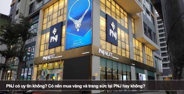 PNJ có uy tín không? Có nên mua vàng và trang sức tại PNJ hay không?