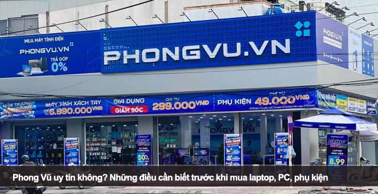 Phong Vũ uy tín không? Những điều cần biết trước khi mua laptop, PC, phụ kiện
