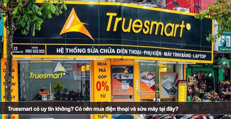 Truesmart có uy tín không? Có nên mua điện thoại và sửa máy tại đây?
