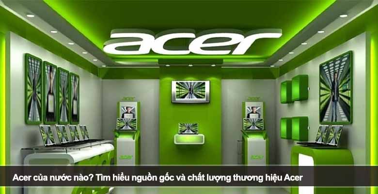 Acer của nước nào? Tìm hiểu nguồn gốc và chất lượng thương hiệu Acer 