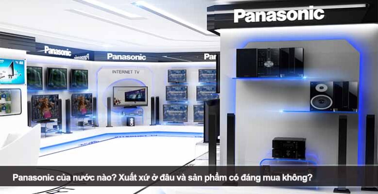 Panasonic của nước nào? Xuất xứ ở đâu và sản phẩm có đáng mua không?