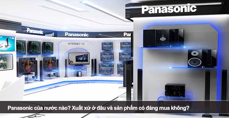 Panasonic của nước nào? Xuất xứ ở đâu và sản phẩm có đáng mua không? 