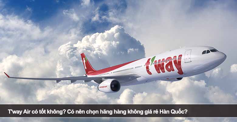 T'way Air có tốt không? Có nên chọn hãng hàng không giá rẻ Hàn Quốc? 