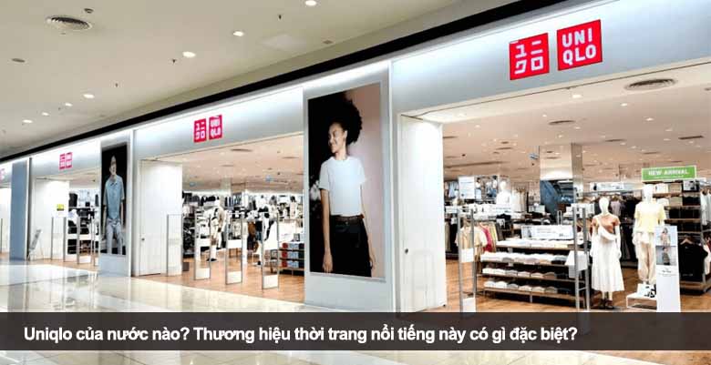 Uniqlo của nước nào? Thương hiệu thời trang nổi tiếng này có gì đặc biệt? 