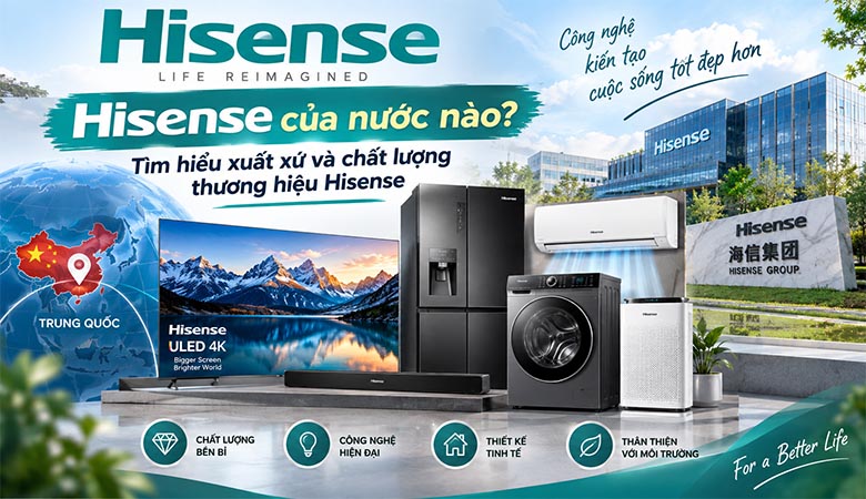 Hisense của nước nào? Tìm hiểu xuất xứ và chất lượng thương hiệu Hisense 