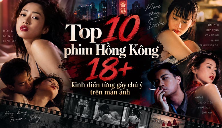 Top 10 phim Hồng Kông 18+ kinh điển từng gây chú ý trên màn ảnh 